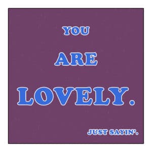 You Are Lovely - Just Sayin'