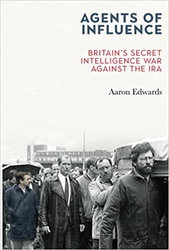 Agents of Influence: Britain’s Secret Intelligence War Against the IRA